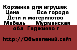 Корзинка для игрушек › Цена ­ 300 - Все города Дети и материнство » Мебель   . Мурманская обл.,Гаджиево г.
